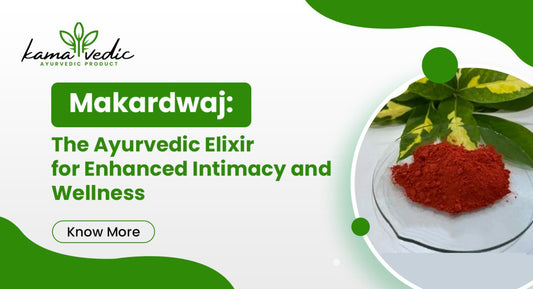 Makardhwaj: The Ayurvedic Elixir for Enhanced Intimacy and Wellness